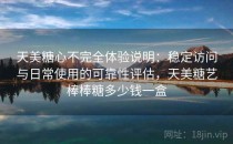 天美糖心不完全体验说明：稳定访问与日常使用的可靠性评估，天美糖艺棒棒糖多少钱一盒