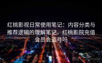 红桃影视日常使用笔记：内容分类与推荐逻辑的理解笔记，红桃影院充值会员会盗号吗