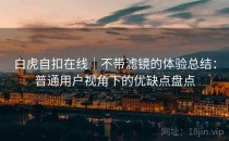 白虎自扣在线｜不带滤镜的体验总结：普通用户视角下的优缺点盘点