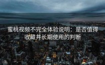 蜜桃视频不完全体验说明：是否值得收藏并长期使用的判断