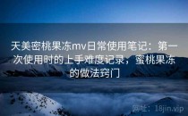 天美密桃果冻mv日常使用笔记：第一次使用时的上手难度记录，蜜桃果冻的做法窍门