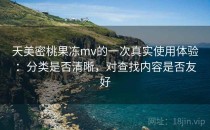 天美密桃果冻mv的一次真实使用体验：分类是否清晰，对查找内容是否友好