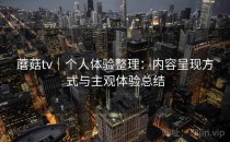 蘑菇tv｜个人体验整理：内容呈现方式与主观体验总结