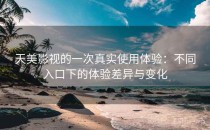 天美影视的一次真实使用体验：不同入口下的体验差异与变化
