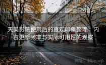 天美影院使用后的直观印象整理：内容更新频率与实际可用性的观察
