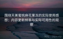 围绕天美蜜桃麻花果冻的实际使用感想：内容更新频率与实际可用性的观察