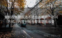 蜜桃视频到底适不适合长期用？访问方式、内容分布与整体使用感受
