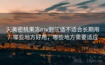 天美密桃果冻mv到底适不适合长期用？哪些地方好用，哪些地方需要适应