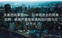 天美密桃果冻mv｜以体验为主的简单说明：新用户最容易遇到的问题与应对方式