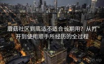蘑菇社区到底适不适合长期用？从打开到使用顺手所经历的全过程