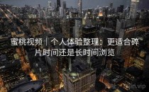 蜜桃视频｜个人体验整理：更适合碎片时间还是长时间浏览