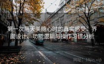 第一次用天美糖心时的真实感受：界面设计、功能逻辑与操作习惯分析