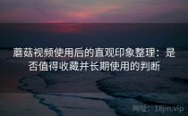 蘑菇视频使用后的直观印象整理：是否值得收藏并长期使用的判断
