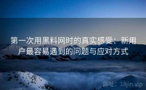 第一次用黑料网时的真实感受：新用户最容易遇到的问题与应对方式