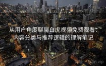 从用户角度聊聊白虎视频免费观看：内容分类与推荐逻辑的理解笔记