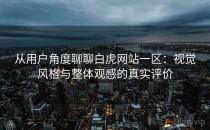 从用户角度聊聊白虎网站一区：视觉风格与整体观感的真实评价