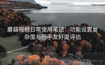 蘑菇视频日常使用笔记：功能设置复杂度与新手友好度评估