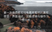 第一次用白虎视频免费观看时的真实感受：界面设计、功能逻辑与操作习惯分析