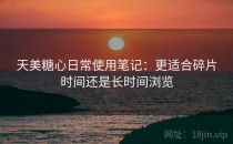 天美糖心日常使用笔记：更适合碎片时间还是长时间浏览