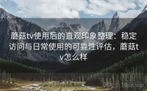 蘑菇tv使用后的直观印象整理：稳定访问与日常使用的可靠性评估，蘑菇tv怎么样