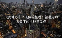 天美糖心｜个人体验整理：普通用户视角下的优缺点盘点