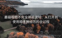 蘑菇视频不完全体验说明：从打开到使用顺手所经历的全过程