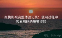 红桃影视完整体验记录：使用过程中容易忽略的细节提醒