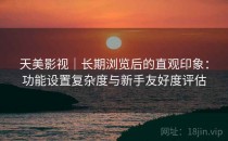 天美影视｜长期浏览后的直观印象：功能设置复杂度与新手友好度评估