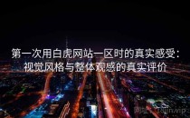 第一次用白虎网站一区时的真实感受：视觉风格与整体观感的真实评价