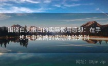 围绕白虎嫩白的实际使用感想：在手机与电脑端的实际体验差别