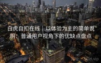白虎自扣在线｜以体验为主的简单说明：普通用户视角下的优缺点盘点