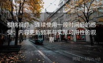 樱桃视频｜连续使用一段时间后的感受：内容更新频率与实际可用性的观察