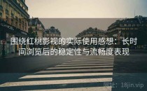 围绕红桃影视的实际使用感想：长时间浏览后的稳定性与流畅度表现
