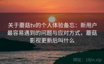 关于蘑菇tv的个人体验备忘：新用户最容易遇到的问题与应对方式，蘑菇影视更新后叫什么