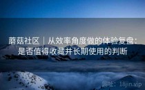 蘑菇社区｜从效率角度做的体验复盘：是否值得收藏并长期使用的判断