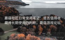 蘑菇社区日常使用笔记：是否值得收藏并长期使用的判断，蘑菇游戏论坛