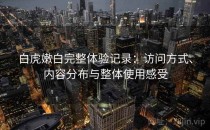 白虎嫩白完整体验记录：访问方式、内容分布与整体使用感受