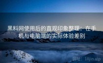 黑料网使用后的直观印象整理：在手机与电脑端的实际体验差别