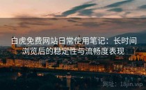 白虎免费网站日常使用笔记：长时间浏览后的稳定性与流畅度表现