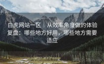 白虎网站一区｜从效率角度做的体验复盘：哪些地方好用，哪些地方需要适应