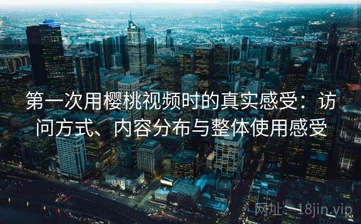 第一次用樱桃视频时的真实感受:访问方式、内容分布与整体使用感受 第2张 第一次用樱桃视频时的真实感受:访问方式、内容分布与整体使用感受 第2张