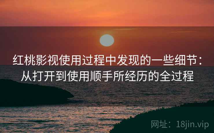 红桃影视使用过程中发现的一些细节:从打开到使用顺手所经历的全过程 第2张 红桃影视使用过程中发现的一些细节:从打开到使用顺手所经历的全过程 第2张