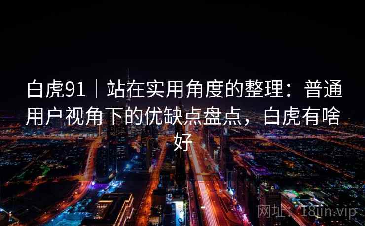 白虎91｜站在实用角度的整理：普通用户视角下的优缺点盘点，白虎有啥好  第2张