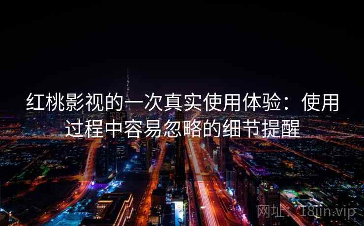 红桃影视的一次真实使用体验：使用过程中容易忽略的细节提醒  第1张