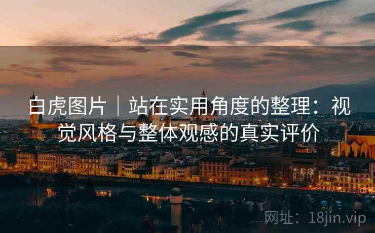 白虎图片|站在实用角度的整理:视觉风格与整体观感的真实评价 第2张 白虎图片|站在实用角度的整理:视觉风格与整体观感的真实评价 第2张
