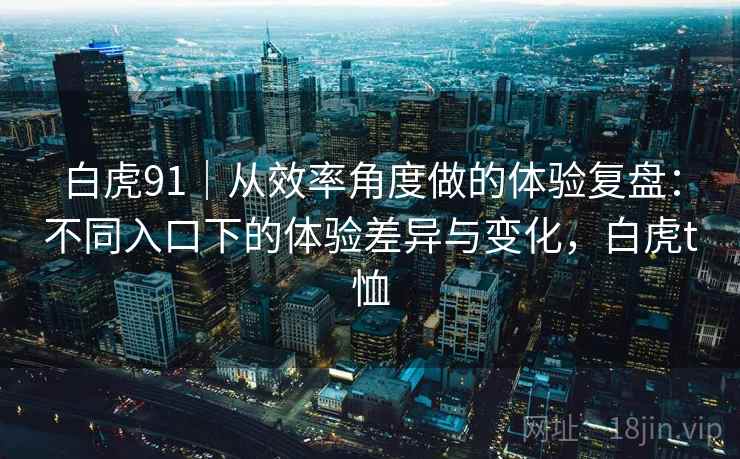 白虎91｜从效率角度做的体验复盘：不同入口下的体验差异与变化，白虎t恤  第1张