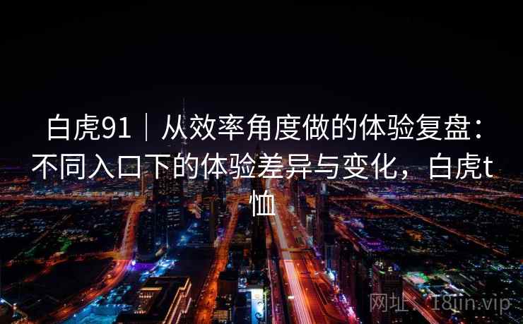 白虎91｜从效率角度做的体验复盘：不同入口下的体验差异与变化，白虎t恤  第2张