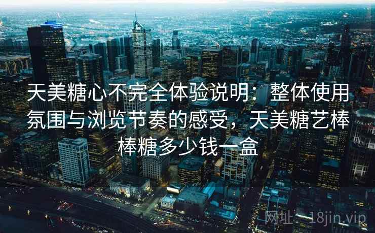 天美糖心不完全体验说明：整体使用氛围与浏览节奏的感受，天美糖艺棒棒糖多少钱一盒  第2张