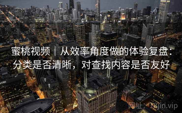 蜜桃视频｜从效率角度做的体验复盘：分类是否清晰，对查找内容是否友好  第2张