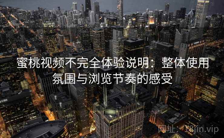 蜜桃视频不完全体验说明：整体使用氛围与浏览节奏的感受  第2张